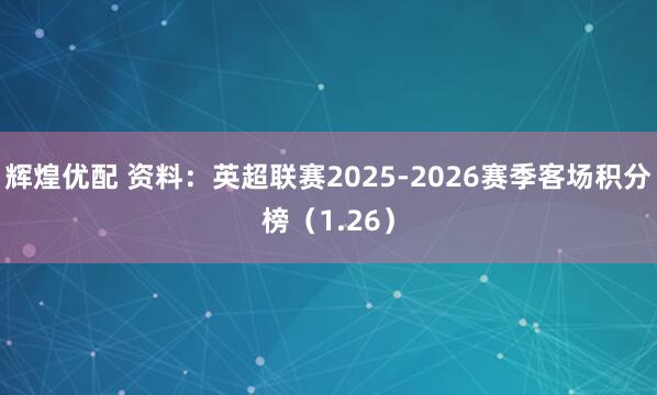 辉煌优配 资料：英超联赛2025-2026赛季客场积分榜（1.26）
