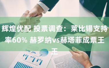 辉煌优配 投票调查：莱比锡支持率60% 赫罗纳vs赫塔菲成票王