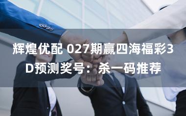 辉煌优配 027期赢四海福彩3D预测奖号：杀一码推荐