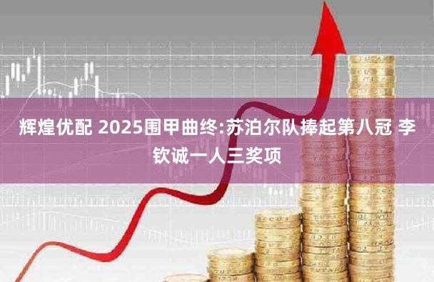 辉煌优配 2025围甲曲终:苏泊尔队捧起第八冠 李钦诚一人三奖项