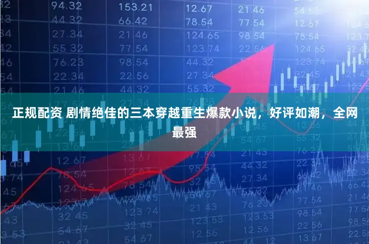 正规配资 剧情绝佳的三本穿越重生爆款小说，好评如潮，全网最强