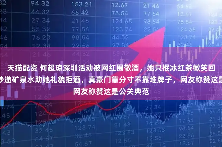 天猫配资 何超琼深圳活动被网红围敬酒，她只抿冰红茶微笑回应，助理秒递矿泉水助她礼貌拒酒，真豪门靠分寸不靠堆牌子，网友称赞这是公关典范