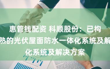 惠管钱配资 科顺股份：已构建了成熟的光伏屋面防水一体化系统及解决方案