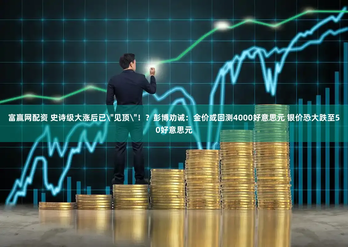 富赢网配资 史诗级大涨后已＂见顶＂！？彭博劝诫：金价或回测4000好意思元 银价恐大跌至50好意思元