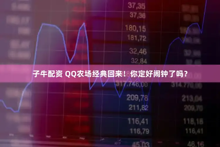 子牛配资 QQ农场经典回来！你定好闹钟了吗？
