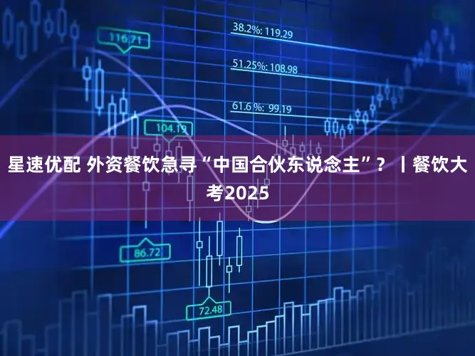星速优配 外资餐饮急寻“中国合伙东说念主”?丨餐饮大考2025