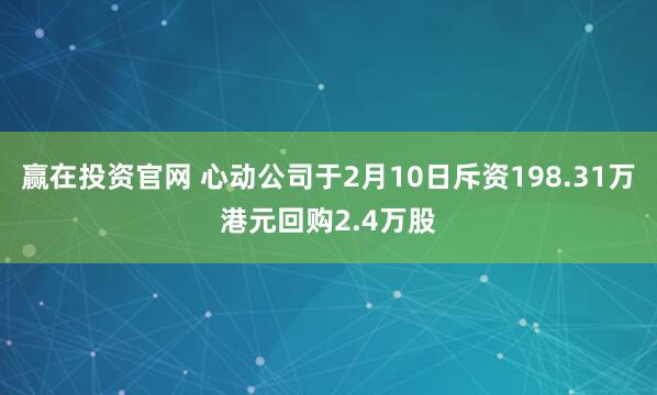 赢在投资官网 心动公司于2月10日斥资198.31万港元回购2.4万股
