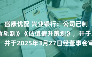 盛康优配 兴业银行：公司已制定《市值处置轨制》《估值擢升策划》，并于2025年3月27日经董事会审议通过