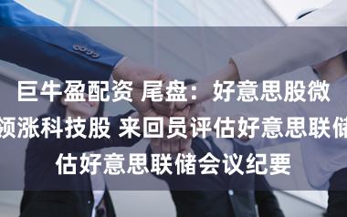 巨牛盈配资 尾盘：好意思股微涨英伟达领涨科技股 来回员评估好意思联储会议纪要