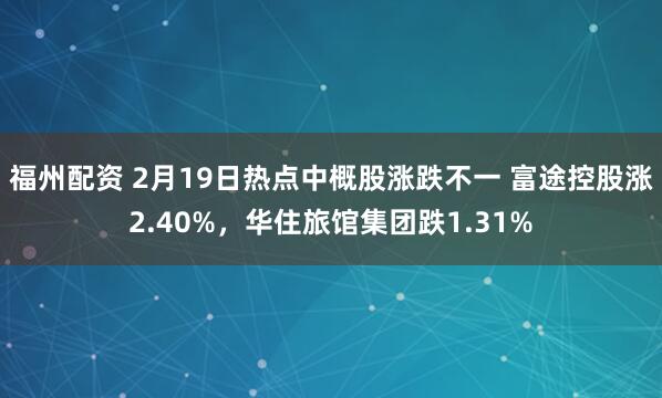 福州配资 2月19日热点中概股涨跌不一 富途控股涨2.40%，华住旅馆集团跌1.31%