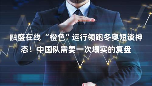 融盛在线 “橙色”运行领跑冬奥短谈神态!中国队需要一次塌实的复盘