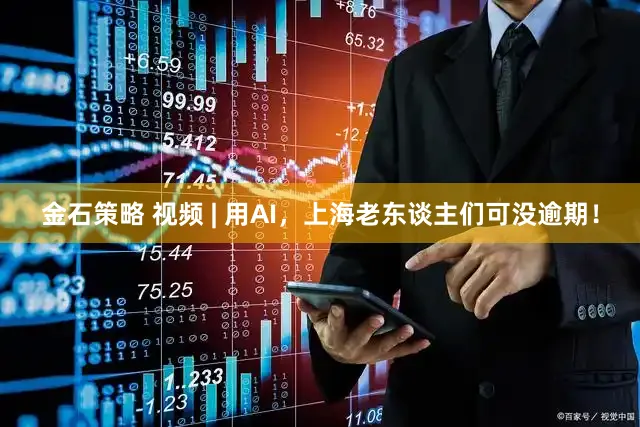 金石策略 视频 | 用AI，上海老东谈主们可没逾期！