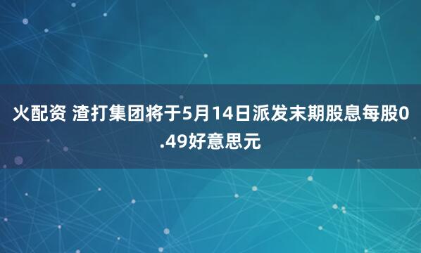 火配资 渣打集团将于5月14日派发末期股息每股0.49好意思元