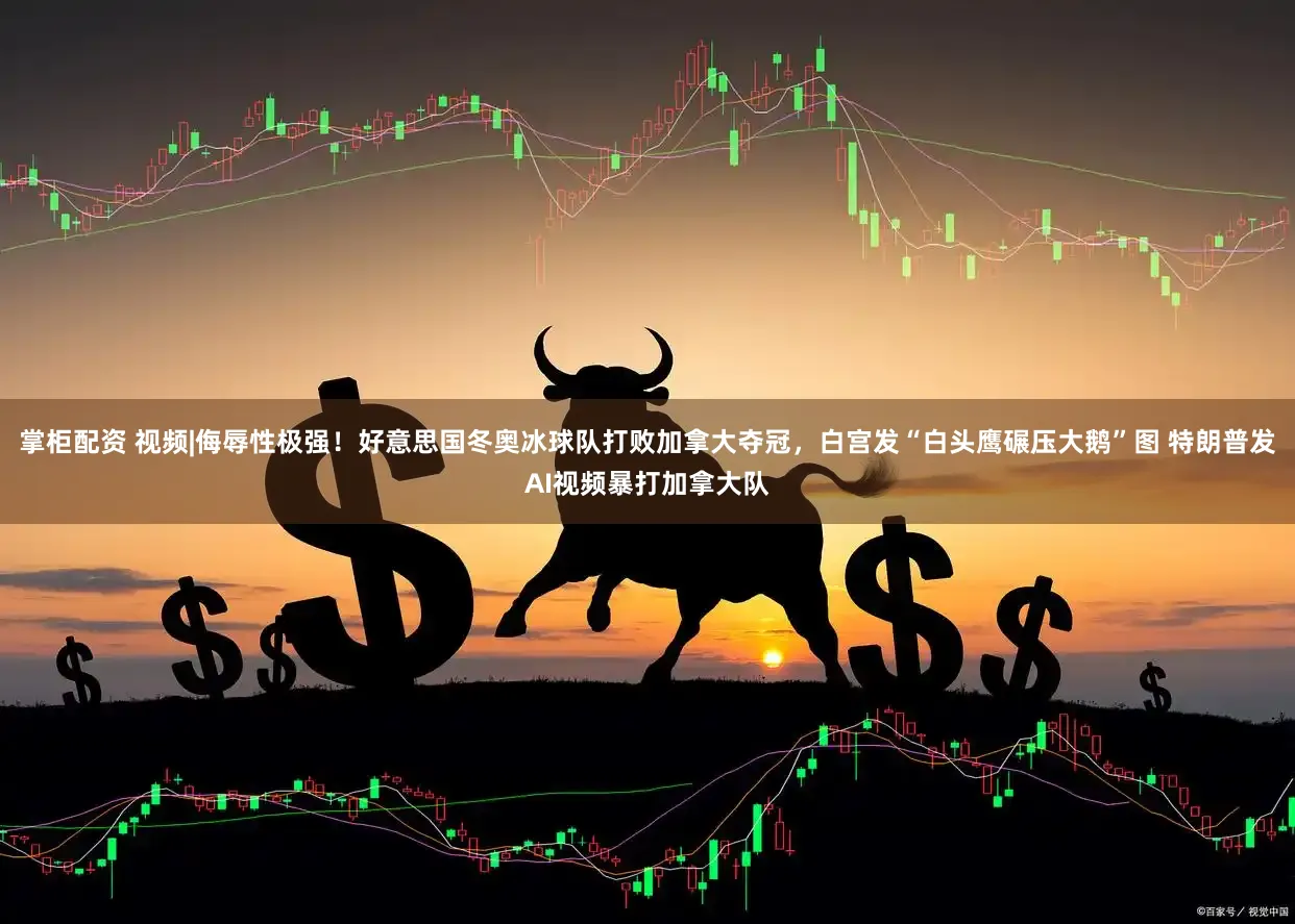 掌柜配资 视频|侮辱性极强!好意思国冬奥冰球队打败加拿大夺冠,白宫发“白头鹰碾压大鹅”图 特朗普发AI视频暴打加拿大队