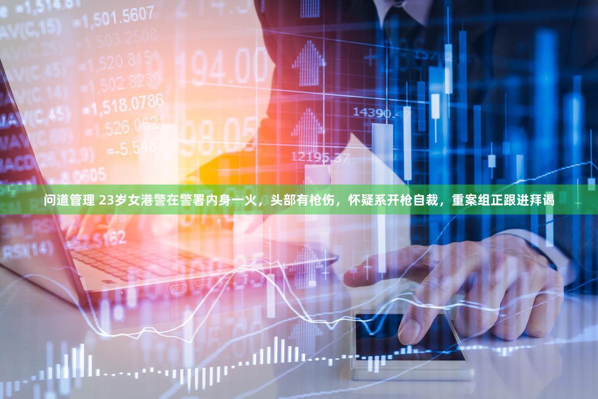 问道管理 23岁女港警在警署内身一火,头部有枪伤,怀疑系开枪自裁,重案组正跟进拜谒