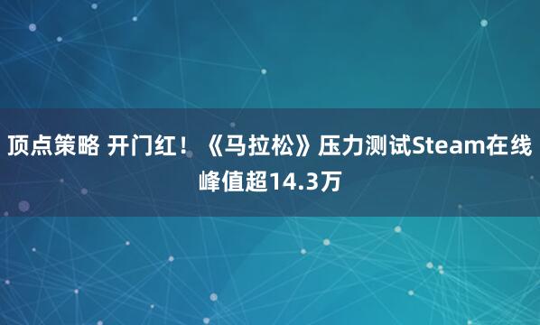 顶点策略 开门红！《马拉松》压力测试Steam在线峰值超14.3万