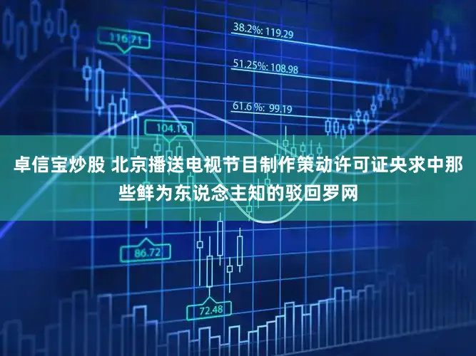 卓信宝炒股 北京播送电视节目制作策动许可证央求中那些鲜为东说念主知的驳回罗网