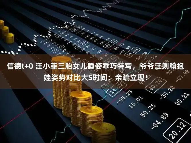 信德t+0 汪小菲三胎女儿睡姿乖巧特写，爷爷汪则翰抱娃姿势对比大S时间：亲疏立现！