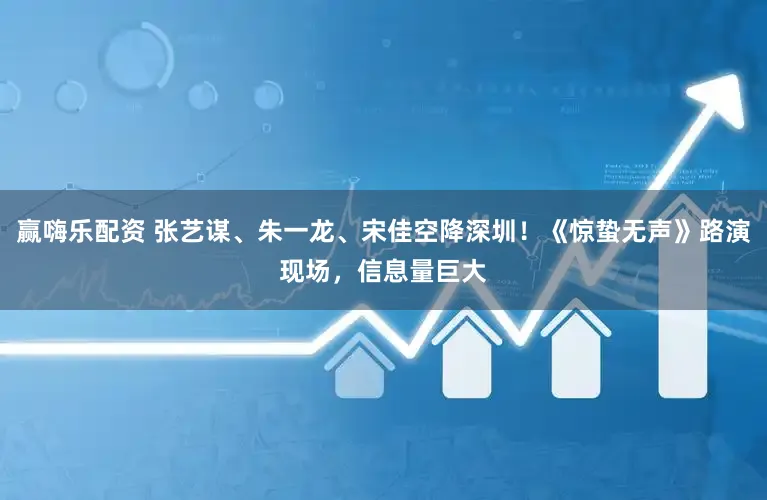 赢嗨乐配资 张艺谋、朱一龙、宋佳空降深圳!《惊蛰无声》路演现场,信息量巨大