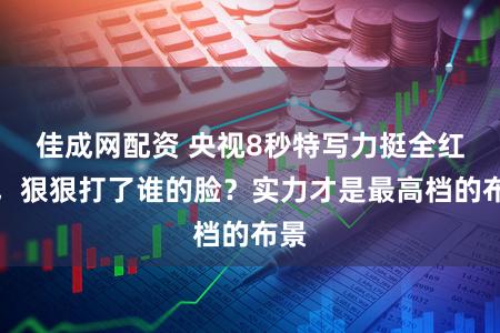 佳成网配资 央视8秒特写力挺全红婵,狠狠打了谁的脸?实力才是最高档的布景