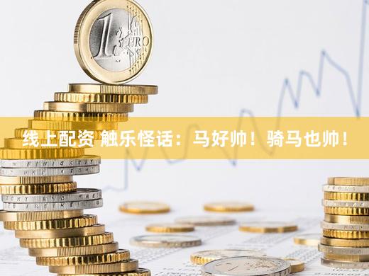 线上配资 触乐怪话:马好帅!骑马也帅!
