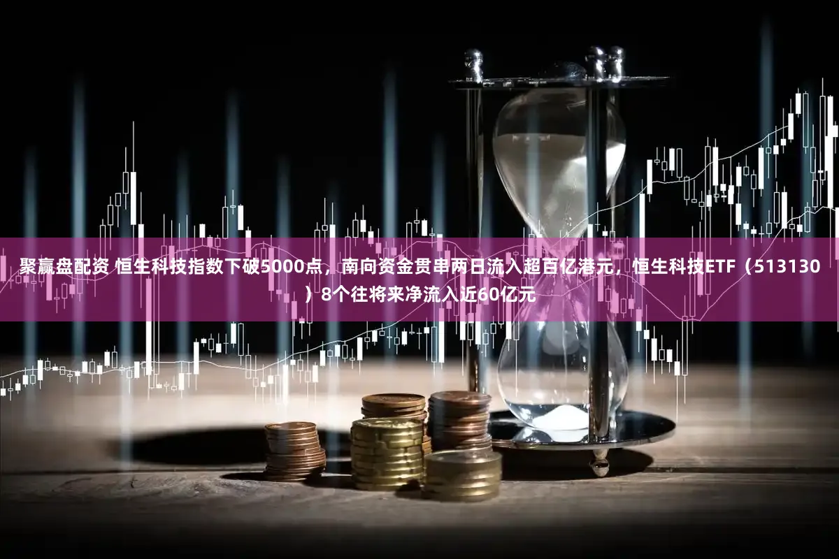 聚赢盘配资 恒生科技指数下破5000点,南向资金贯串两日流入超百亿港元,恒生科技ETF(513130)8个往将来净流入近60亿元
