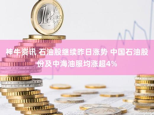 神牛资讯 石油股继续昨日涨势 中国石油股份及中海油服均涨超4%