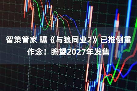 智策管家 曝《与狼同业2》已推倒重作念！瞻望2027年发售