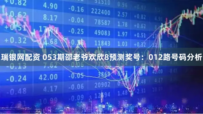 瑞银网配资 053期邵老爷欢欣8预测奖号：012路号码分析