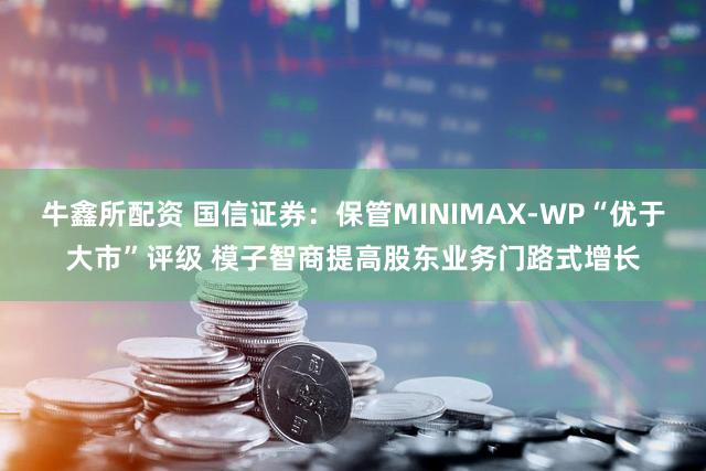 牛鑫所配资 国信证券：保管MINIMAX-WP“优于大市”评级 模子智商提高股东业务门路式增长