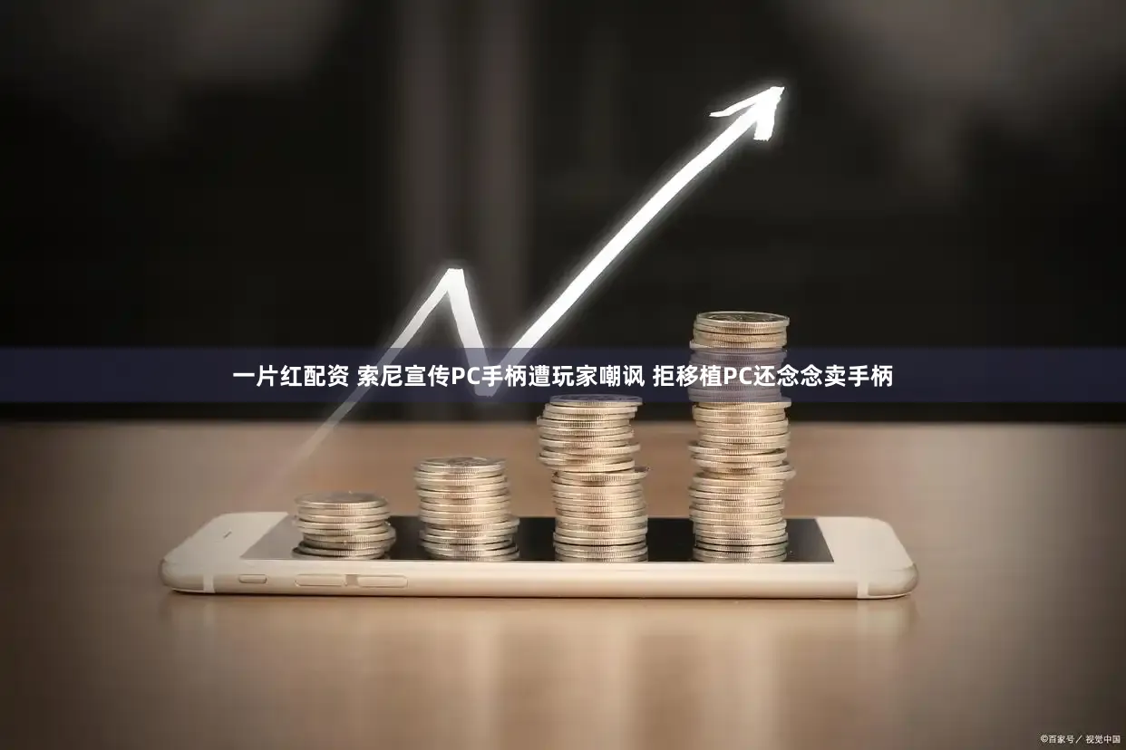 一片红配资 索尼宣传PC手柄遭玩家嘲讽 拒移植PC还念念卖手柄