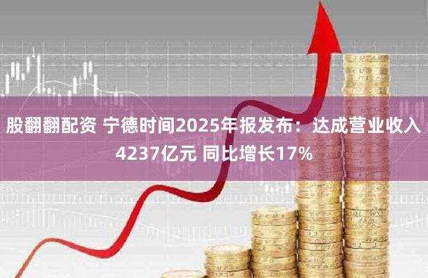 股翻翻配资 宁德时间2025年报发布：达成营业收入4237亿元 同比增长17%