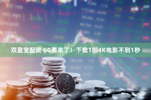双盈宝配资 6G要来了！下载1部4K电影不到1秒