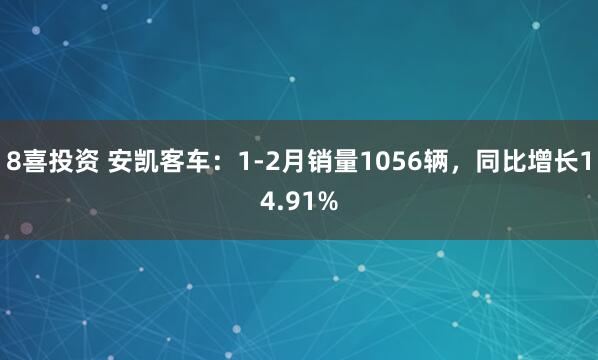 8喜投资 安凯客车：1-2月销量1056辆，同比增长14.91%