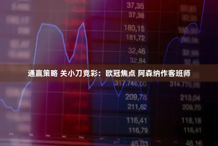 通赢策略 关小刀竞彩：欧冠焦点 阿森纳作客班师