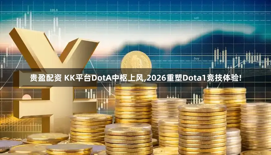 贵盈配资 KK平台DotA中枢上风,2026重塑Dota1竞技体验!