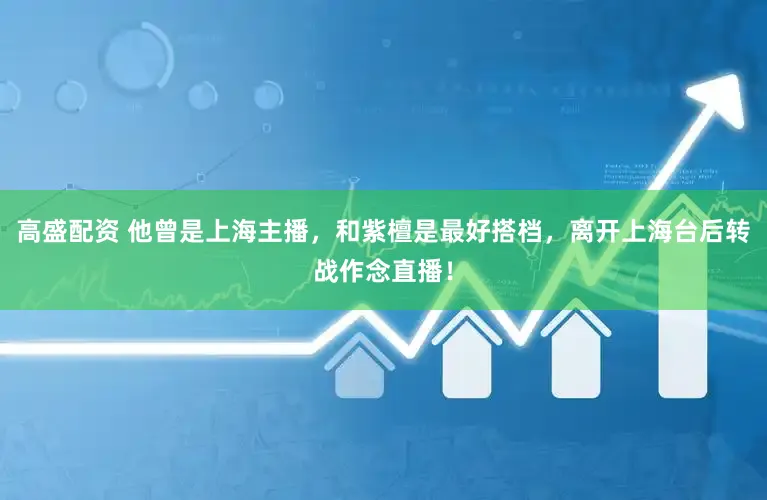 高盛配资 他曾是上海主播，和紫檀是最好搭档，离开上海台后转战作念直播！