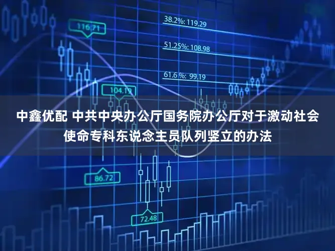 中鑫优配 中共中央办公厅　国务院办公厅对于激动社会使命专科东说念主员队列竖立的办法