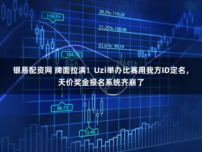 银易配资网 牌面拉满！Uzi举办比赛用我方ID定名，天价奖金报名系统齐崩了