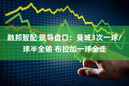 融邦智配 疏导盘口：曼城3次一球/球半全输 布拉加一球全走