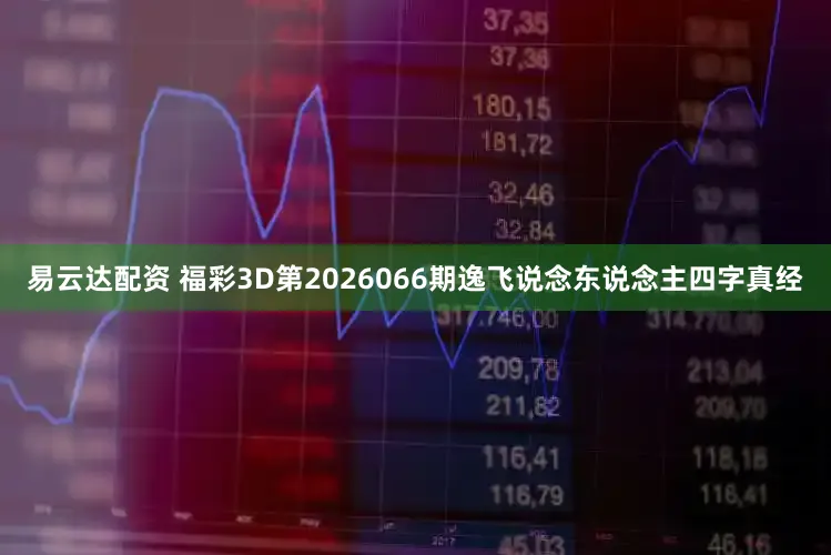 易云达配资 福彩3D第2026066期逸飞说念东说念主四字真经