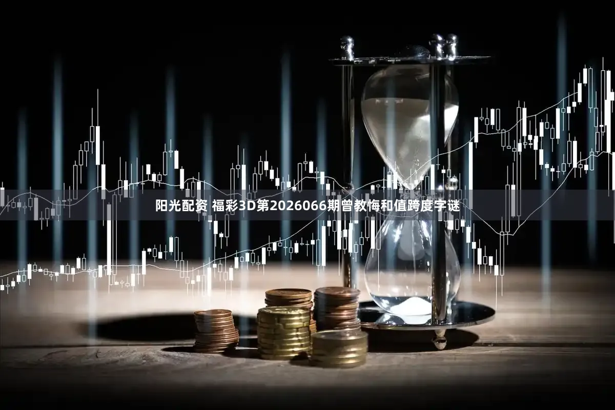 阳光配资 福彩3D第2026066期曾教悔和值跨度字谜