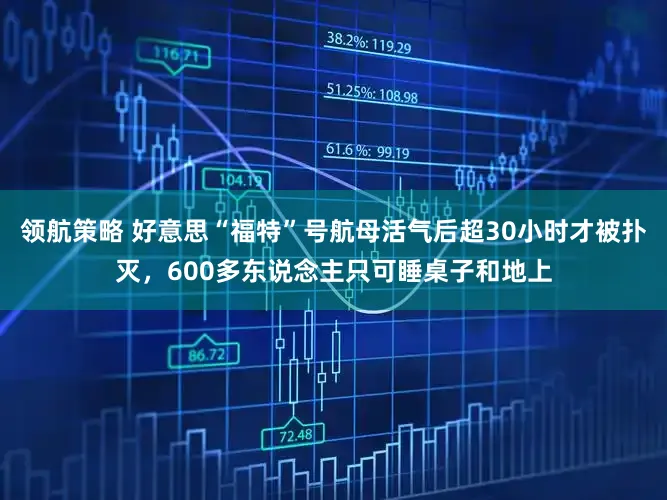 领航策略 好意思“福特”号航母活气后超30小时才被扑灭，600多东说念主只可睡桌子和地上