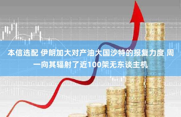 本信选配 伊朗加大对产油大国沙特的报复力度 周一向其辐射了近100架无东谈主机