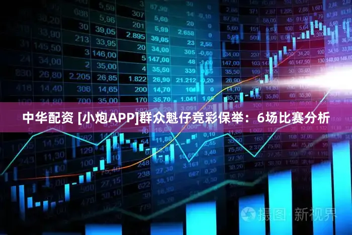 中华配资 [小炮APP]群众魁仔竞彩保举：6场比赛分析
