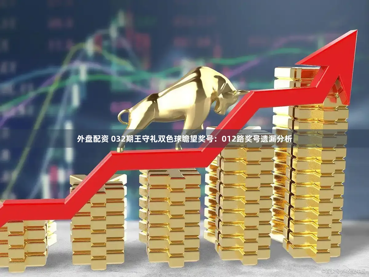 外盘配资 032期王守礼双色球瞻望奖号：012路奖号遗漏分析