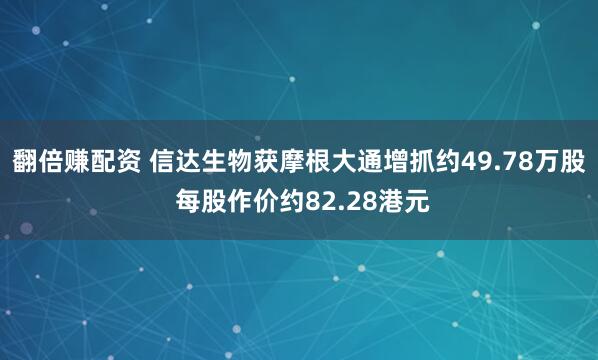 翻倍赚配资 信达生物获摩根大通增抓约49.78万股 每股作价约82.28港元