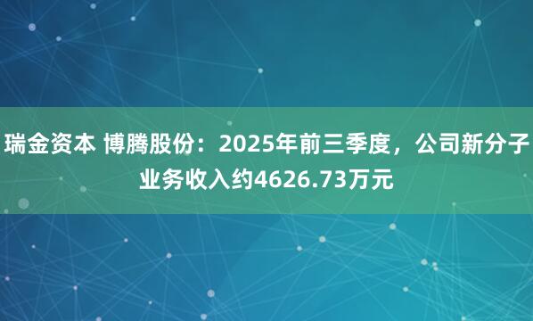瑞金资本 博腾股份：2025年前三季度，公司新分子业务收入约4626.73万元