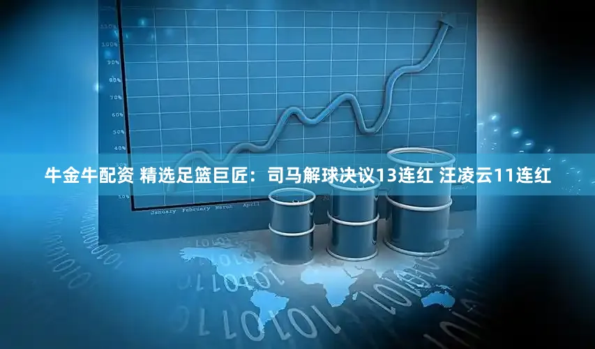 牛金牛配资 精选足篮巨匠：司马解球决议13连红 汪凌云11连红