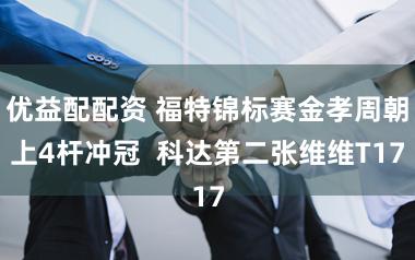 优益配配资 福特锦标赛金孝周朝上4杆冲冠 科达第二张维维T17